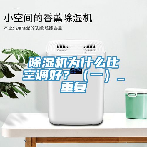 除濕機(jī)為什么比空調(diào)好？（一）_重復(fù)