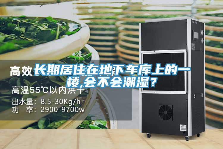 長期居住在地下車庫上的一樓,會(huì)不會(huì)潮濕？