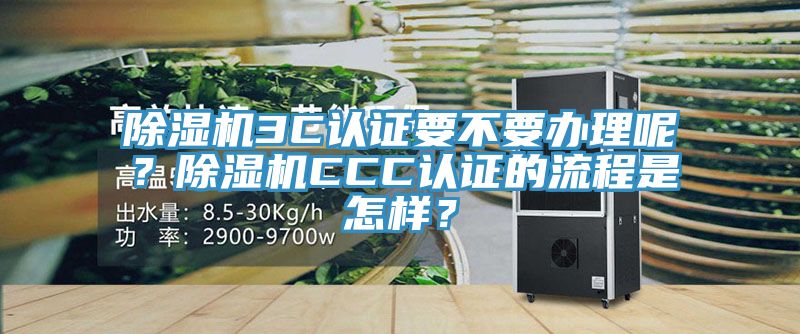 除濕機(jī)3C認(rèn)證要不要辦理呢？除濕機(jī)CCC認(rèn)證的流程是怎樣？