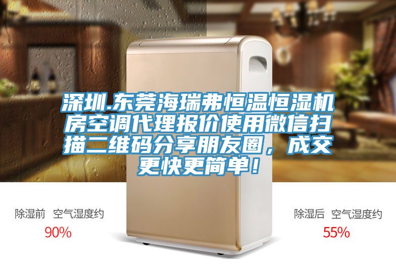 深圳.東莞海瑞弗恒溫恒濕機(jī)房空調(diào)代理報(bào)價(jià)使用微信掃描二維碼分享朋友圈，成交更快更簡(jiǎn)單！