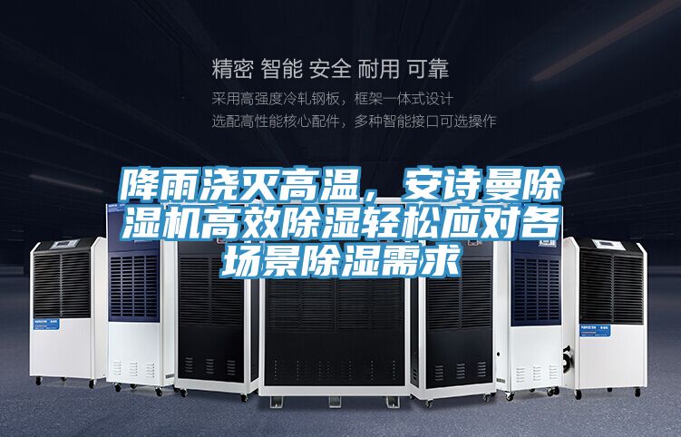 降雨澆滅高溫，安詩曼除濕機高效除濕輕松應對各場景除濕需求