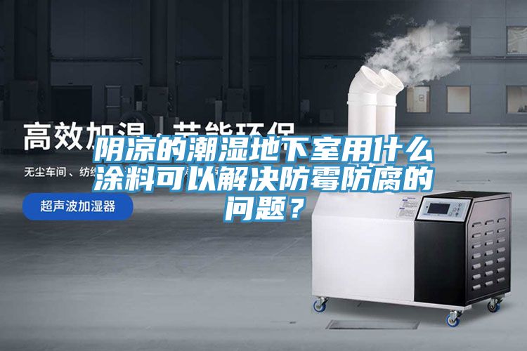 陰涼的潮濕地下室用什么涂料可以解決防霉防腐的問(wèn)題？