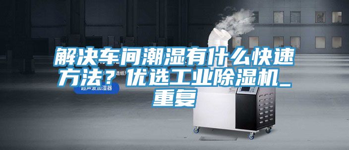 解決車(chē)間潮濕有什么快速方法？?jī)?yōu)選工業(yè)除濕機(jī)_重復(fù)