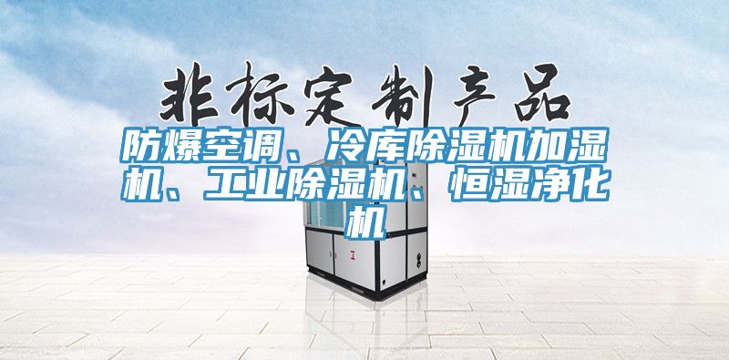 防爆空調(diào)、冷庫除濕機加濕機、工業(yè)除濕機、恒濕凈化機