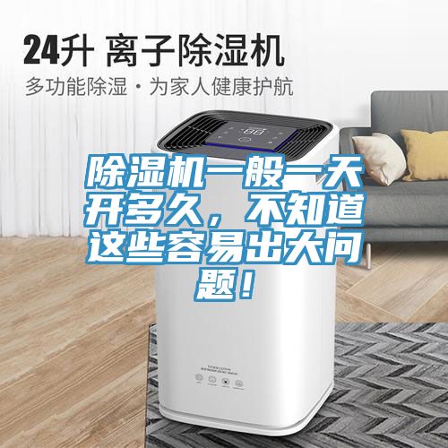 除濕機(jī)一般一天開(kāi)多久，不知道這些容易出大問(wèn)題！