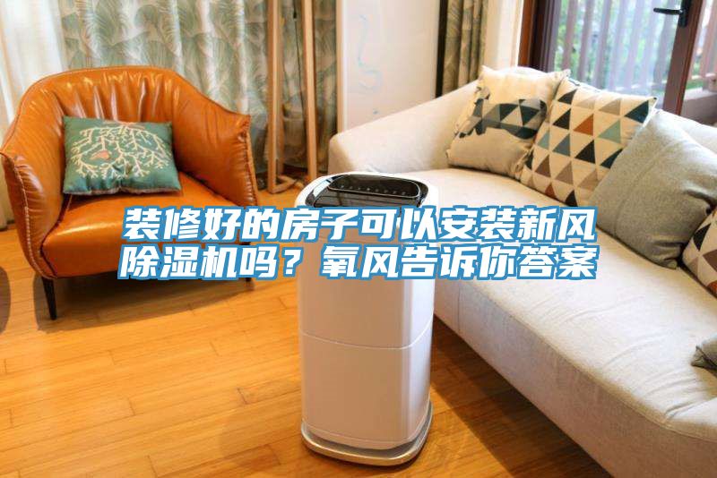 裝修好的房子可以安裝新風(fēng)除濕機(jī)嗎？氧風(fēng)告訴你答案