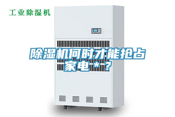 除濕機(jī)何時(shí)才能搶占家電＊？