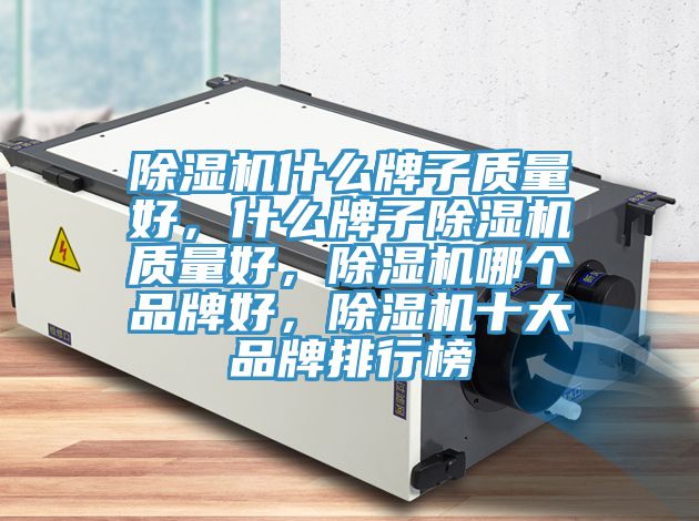 除濕機什么牌子質(zhì)量好，什么牌子除濕機質(zhì)量好，除濕機哪個品牌好，除濕機十大品牌排行榜