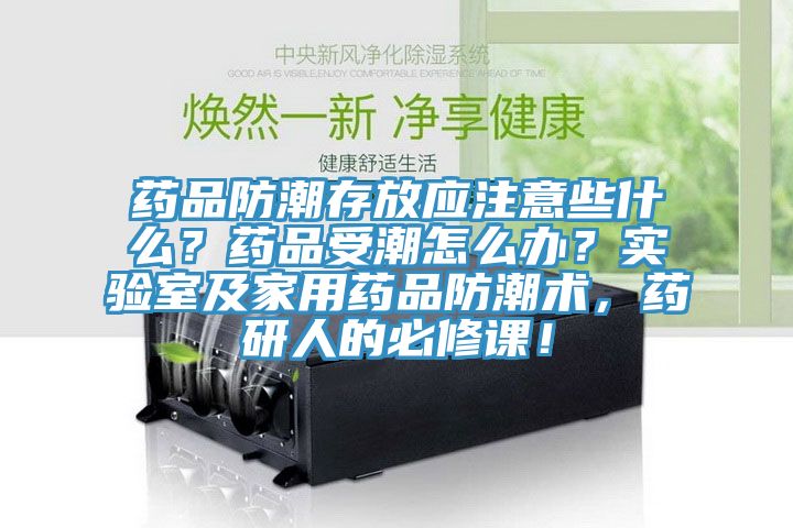 藥品防潮存放應(yīng)注意些什么？藥品受潮怎么辦？實(shí)驗(yàn)室及家用藥品防潮術(shù)，藥研人的必修課！