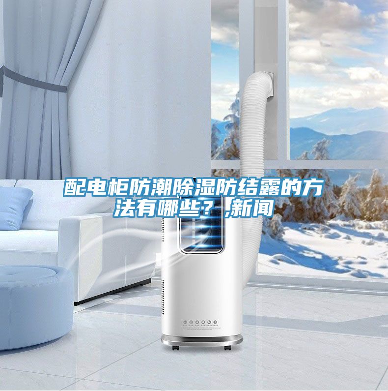 配電柜防潮除濕防結(jié)露的方法有哪些？,新聞