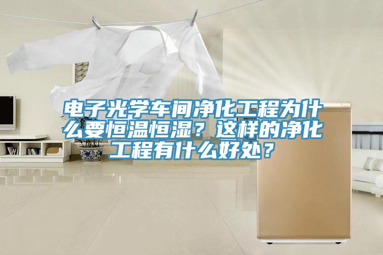電子光學(xué)車間凈化工程為什么要恒溫恒濕？這樣的凈化工程有什么好處？