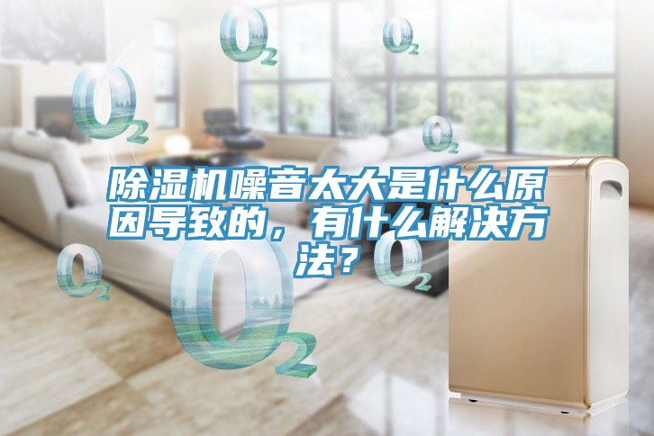 除濕機噪音太大是什么原因?qū)е碌?，有什么解決方法？