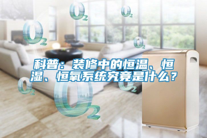 科普：裝修中的恒溫、恒濕、恒氧系統(tǒng)究竟是什么？