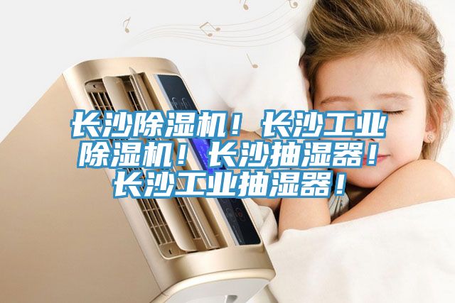 長(zhǎng)沙除濕機(jī)！長(zhǎng)沙工業(yè)除濕機(jī)！長(zhǎng)沙抽濕器！長(zhǎng)沙工業(yè)抽濕器！