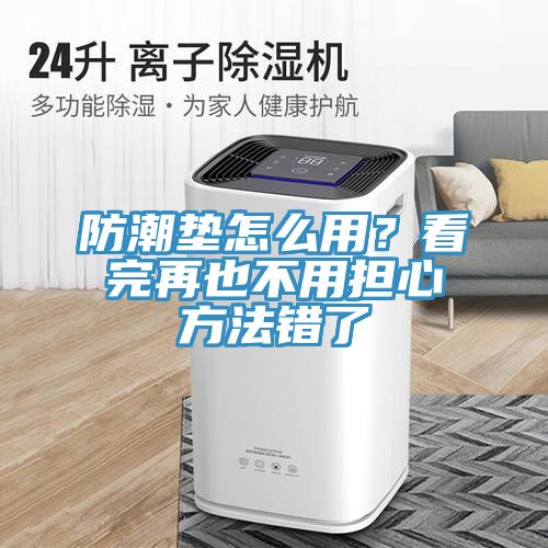防潮墊怎么用？看完再也不用擔(dān)心方法錯了