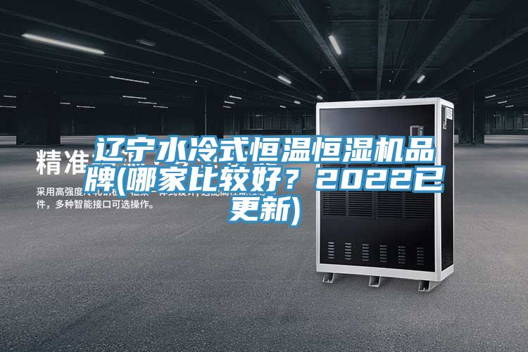 遼寧水冷式恒溫恒濕機(jī)品牌(哪家比較好？2022已更新)