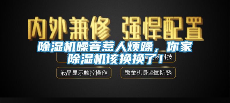 除濕機噪音惹人煩躁，你家除濕機該換換了！