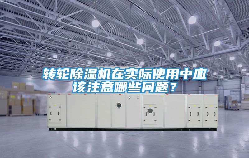轉(zhuǎn)輪除濕機(jī)在實(shí)際使用中應(yīng)該注意哪些問題？