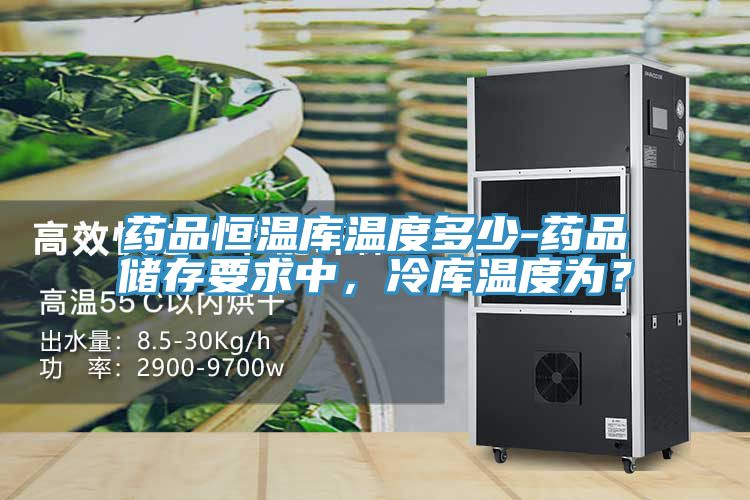 藥品恒溫庫溫度多少-藥品儲存要求中，冷庫溫度為？