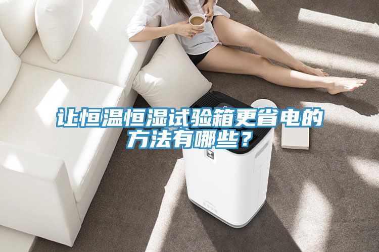讓恒溫恒濕試驗(yàn)箱更省電的方法有哪些？