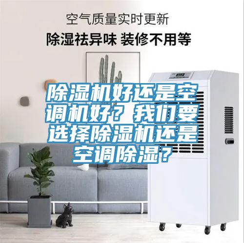 除濕機(jī)好還是空調(diào)機(jī)好？我們要選擇除濕機(jī)還是空調(diào)除濕？