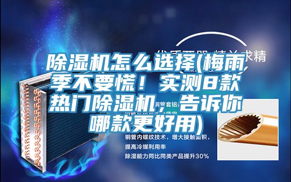 除濕機怎么選擇(梅雨季不要慌！實測8款熱門除濕機，告訴你哪款更好用)