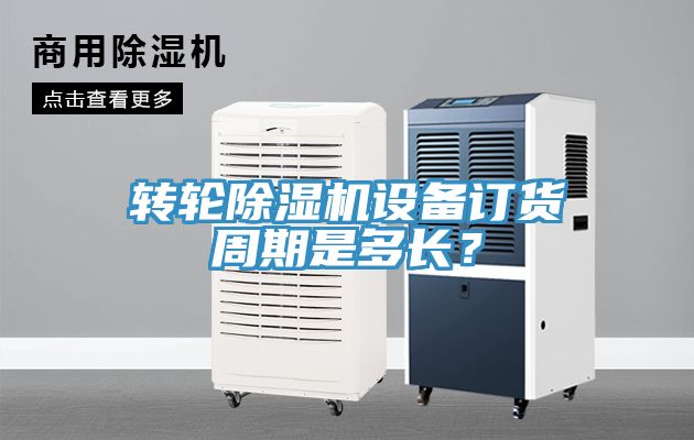 轉(zhuǎn)輪除濕機設(shè)備訂貨周期是多長？