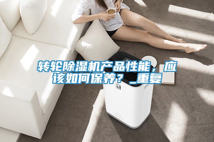 轉(zhuǎn)輪除濕機(jī)產(chǎn)品性能，應(yīng)該如何保養(yǎng)？_重復(fù)