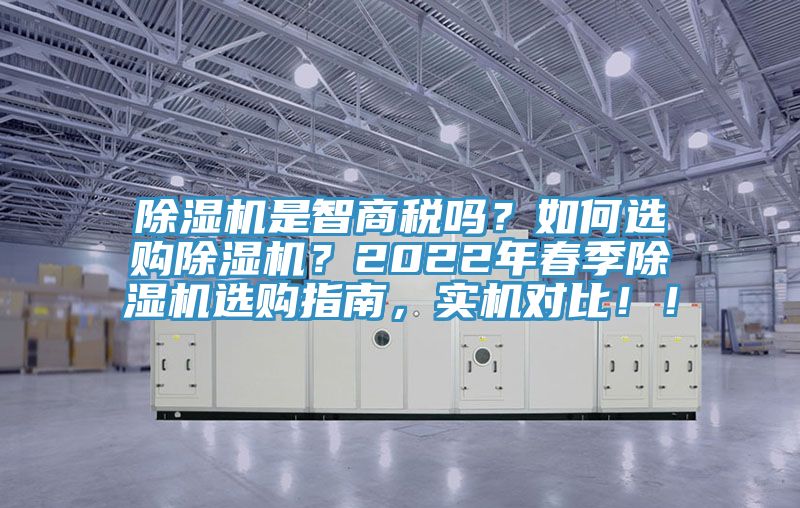 除濕機(jī)是智商稅嗎？如何選購(gòu)除濕機(jī)？2022年春季除濕機(jī)選購(gòu)指南，實(shí)機(jī)對(duì)比??！