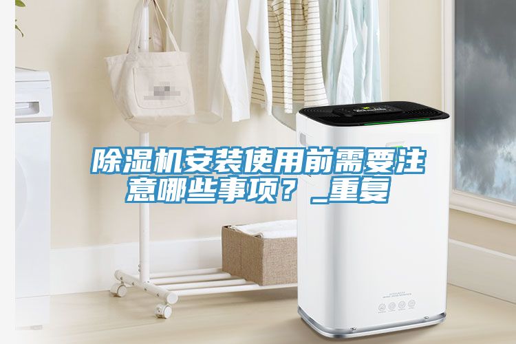 除濕機(jī)安裝使用前需要注意哪些事項(xiàng)？_重復(fù)