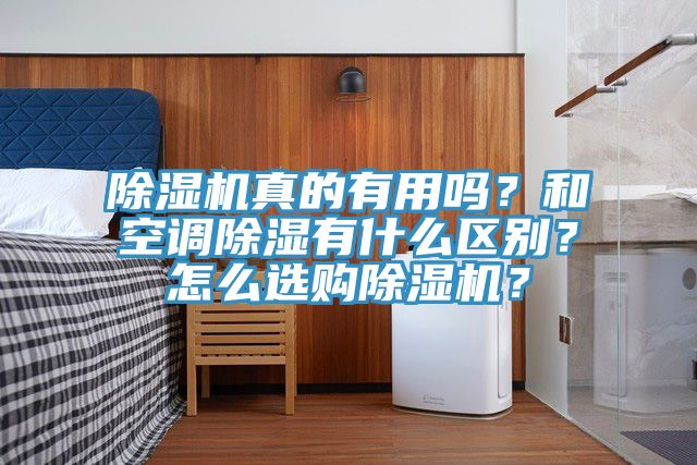 除濕機真的有用嗎？和空調(diào)除濕有什么區(qū)別？怎么選購除濕機？