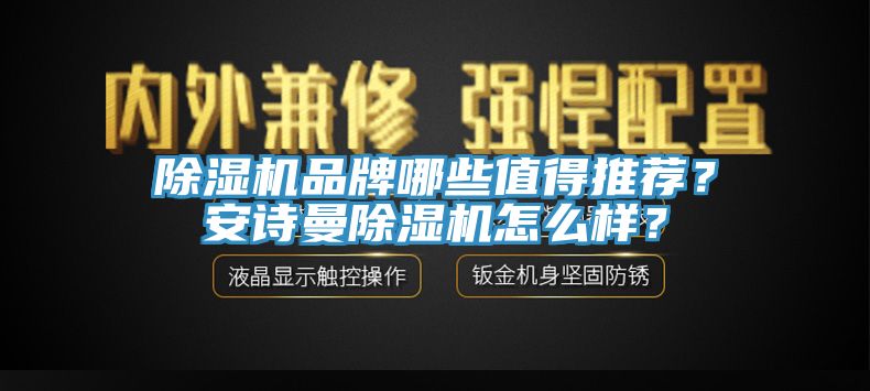 除濕機(jī)品牌哪些值得推薦？安詩曼除濕機(jī)怎么樣？