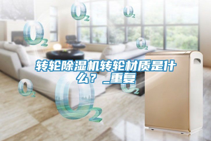 轉(zhuǎn)輪除濕機(jī)轉(zhuǎn)輪材質(zhì)是什么？_重復(fù)