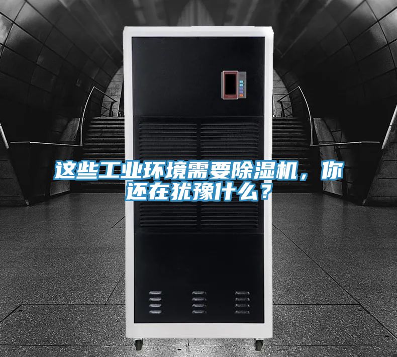這些工業(yè)環(huán)境需要除濕機(jī)，你還在猶豫什么？