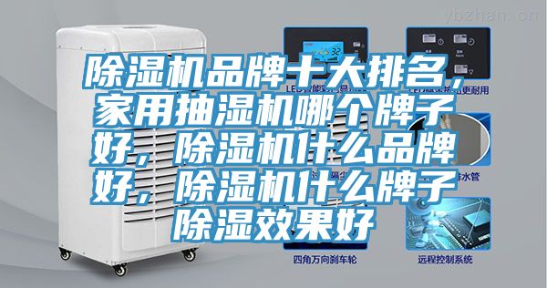 除濕機(jī)品牌十大排名，家用抽濕機(jī)哪個(gè)牌子好，除濕機(jī)什么品牌好，除濕機(jī)什么牌子除濕效果好
