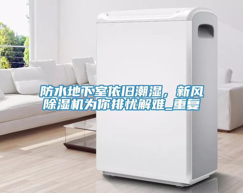 防水地下室依舊潮濕，新風除濕機為你排憂解難_重復(fù)