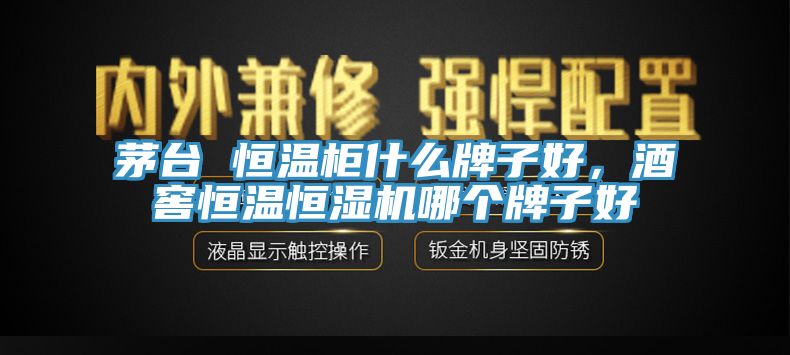 茅臺 恒溫柜什么牌子好，酒窖恒溫恒濕機哪個牌子好