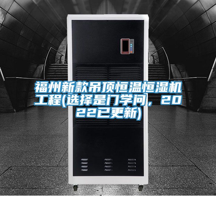 福州新款吊頂恒溫恒濕機(jī)工程(選擇是門學(xué)問，2022已更新)