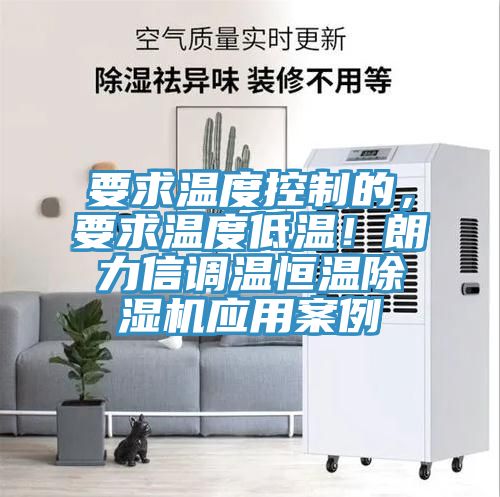 要求溫度控制的，要求溫度低溫！朗力信調(diào)溫恒溫除濕機應用案例