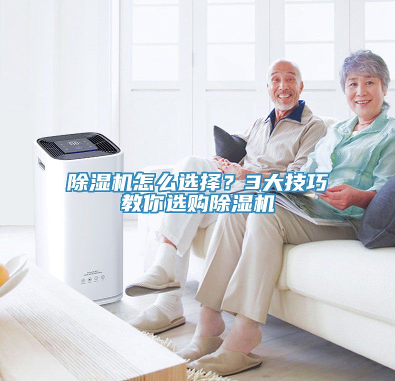 除濕機怎么選擇？3大技巧教你選購除濕機