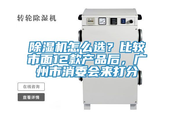 除濕機(jī)怎么選？比較市面12款產(chǎn)品后，廣州市消委會(huì)來打分