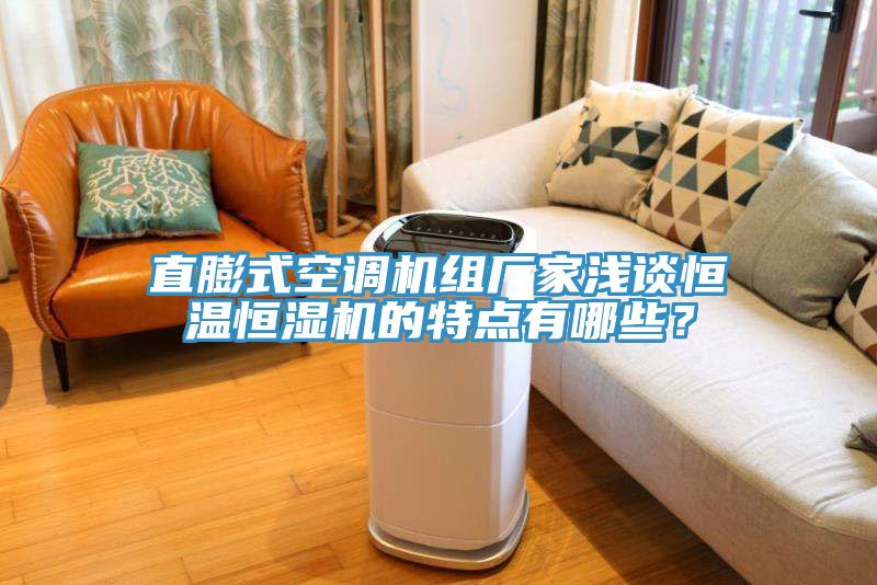 直膨式空調(diào)機(jī)組廠家淺談恒溫恒濕機(jī)的特點(diǎn)有哪些？