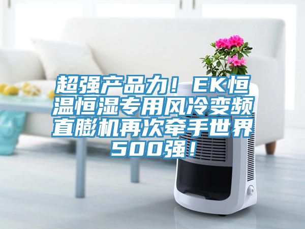 超強(qiáng)產(chǎn)品力！EK恒溫恒濕專用風(fēng)冷變頻直膨機(jī)再次牽手世界500強(qiáng)！