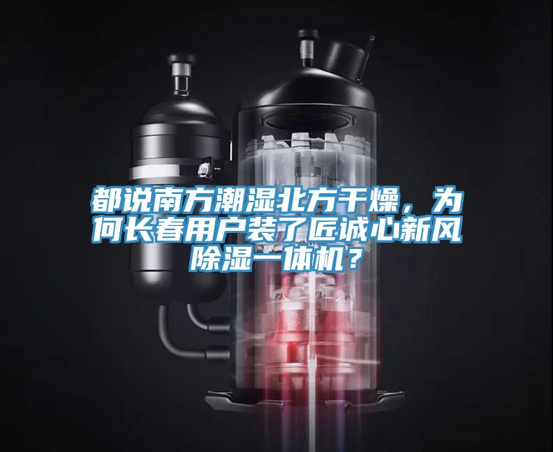 都說南方潮濕北方干燥，為何長春用戶裝了匠誠心新風(fēng)除濕一體機(jī)？