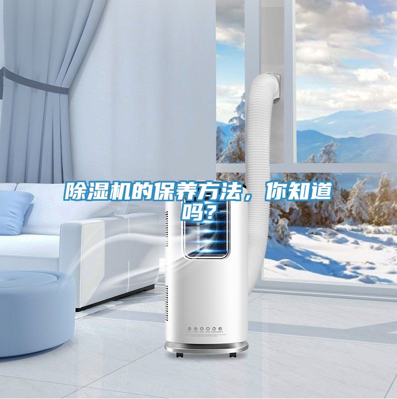 除濕機的保養(yǎng)方法，你知道嗎？