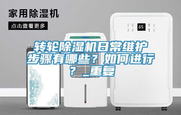 轉(zhuǎn)輪除濕機(jī)日常維護(hù)步驟有哪些？如何進(jìn)行？_重復(fù)