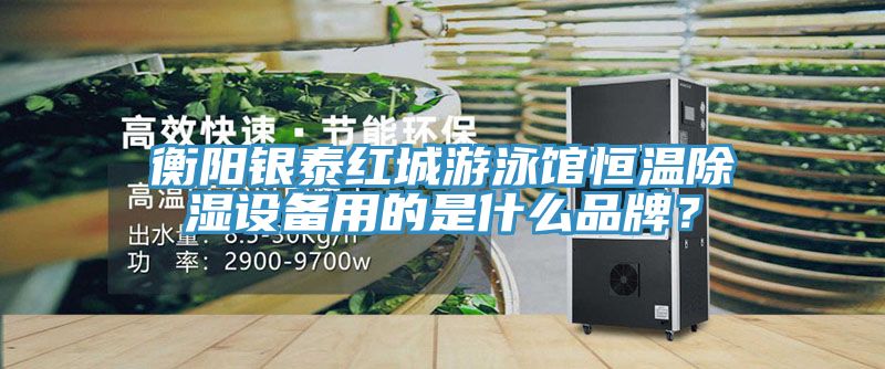 衡陽(yáng)銀泰紅城游泳館恒溫除濕設(shè)備用的是什么品牌？