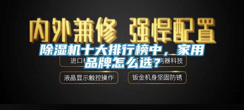 除濕機(jī)十大排行榜中，家用品牌怎么選？