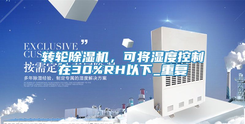 轉(zhuǎn)輪除濕機，可將濕度控制在30%RH以下_重復(fù)