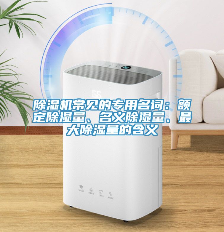 除濕機常見的專用名詞：額定除濕量、名義除濕量、最大除濕量的含義